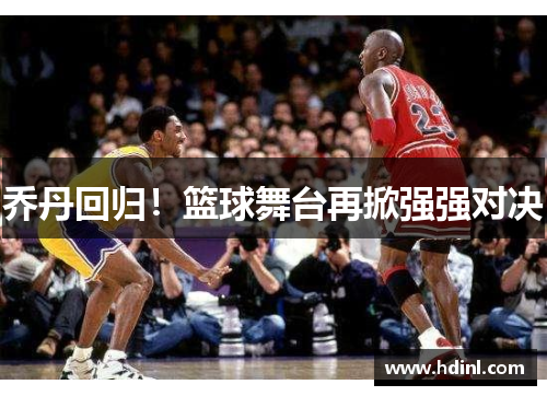 乔丹回归！篮球舞台再掀强强对决