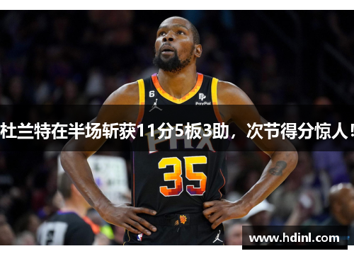 杜兰特在半场斩获11分5板3助，次节得分惊人！